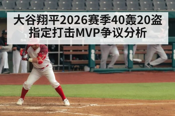 大谷翔平2026赛季40轰20盗指定打击MVP争议分析