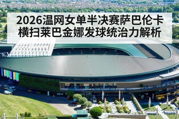 2026温网女单半决赛萨巴伦卡横扫莱巴金娜发球统治力解析