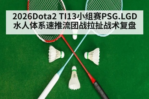2026Dota2 TI13小组赛PSG.LGD水人体系速推流团战拉扯战术复盘