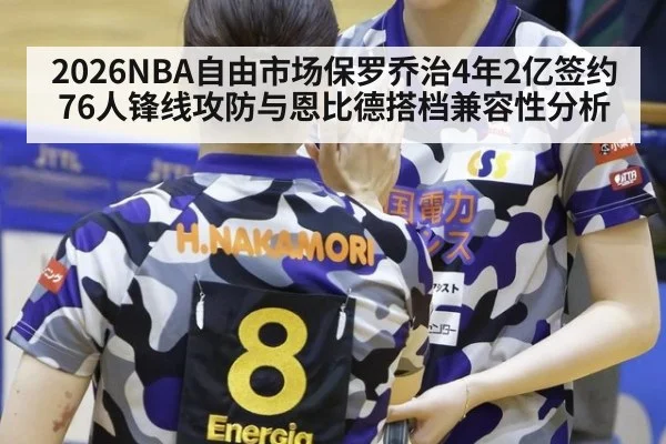 2026NBA自由市场保罗乔治4年2亿签约76人锋线攻防与恩比德搭档兼容性分析