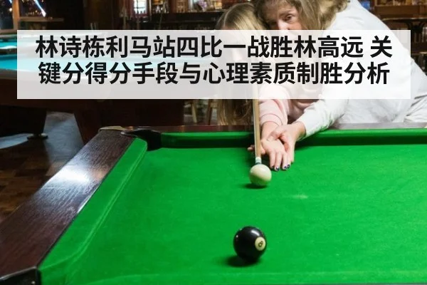 林诗栋利马站四比一战胜林高远 关键分得分手段与心理素质制胜分析