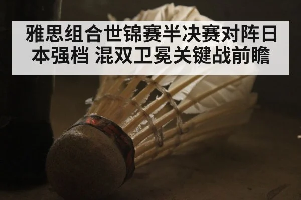 雅思组合世锦赛半决赛对阵日本强档 混双卫冕关键战前瞻