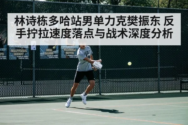 林诗栋多哈站男单力克樊振东 反手拧拉速度落点与战术深度分析