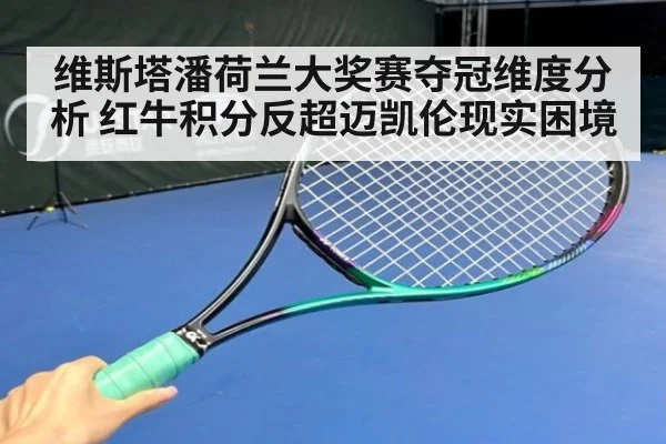 维斯塔潘荷兰大奖赛夺冠维度分析 红牛积分反超迈凯伦现实困境